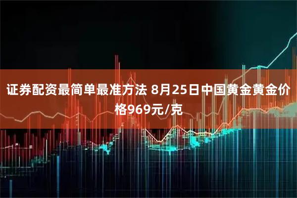 证券配资最简单最准方法 8月25日中国黄金黄金价格969元/克