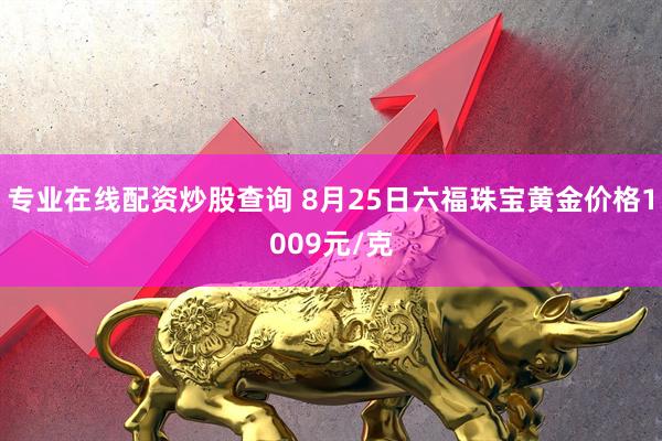 专业在线配资炒股查询 8月25日六福珠宝黄金价格1009元/克