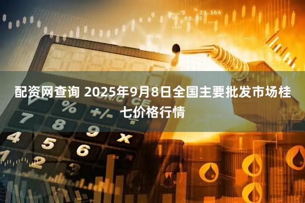 配资网查询 2025年9月8日全国主要批发市场桂七价格行情