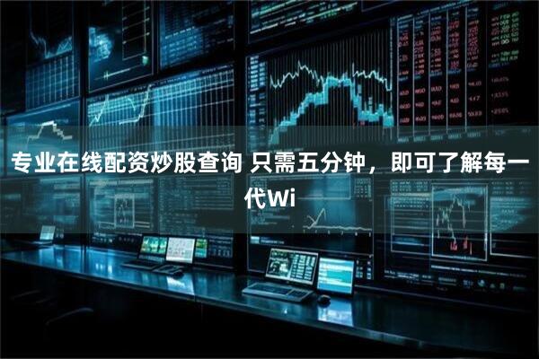 专业在线配资炒股查询 只需五分钟，即可了解每一代Wi